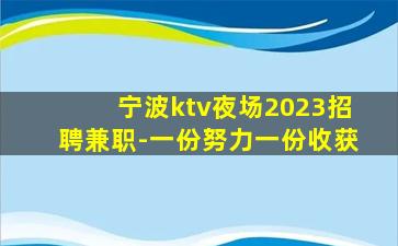 宁波ktv夜场2023招聘兼职-一份努力一份收获